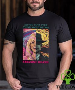 Barbie Oppenheimer Shirt For Sale Now I Am Become Death The Destroyer Of Worlds Oppenheimer Do You Guys Ever Think About Dying Shirt Barbie Shirt Barbenheimer Shirt