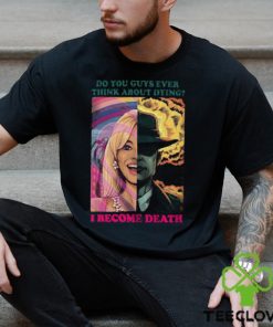 Barbie Oppenheimer Shirt For Sale Now I Am Become Death The Destroyer Of Worlds Oppenheimer Do You Guys Ever Think About Dying Shirt Barbie Shirt Barbenheimer Shirt