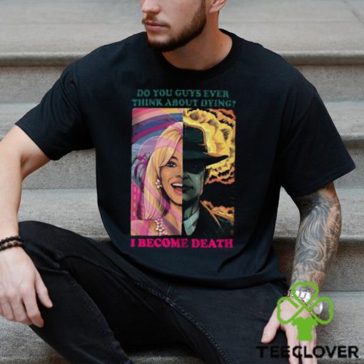 Barbie Oppenheimer Shirt For Sale Now I Am Become Death The Destroyer Of Worlds Oppenheimer Do You Guys Ever Think About Dying Shirt Barbie Shirt Barbenheimer Shirt