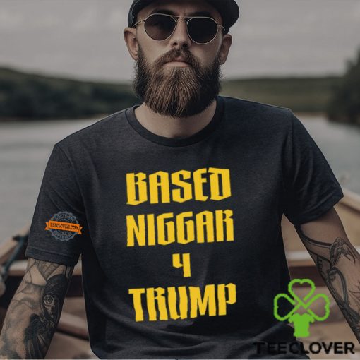 Based Niggar 4 Trump Shirt