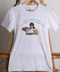 Basket basket maker guy who didn’t bring enough money Shirt 1 Basket basket maker guy who didn’t bring enough money Shirt