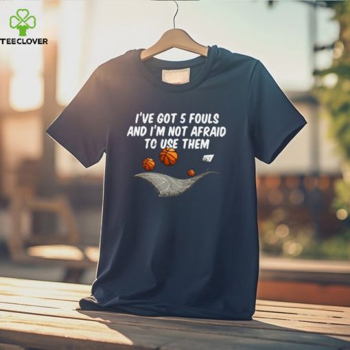 Basketball I’ve got 5 fouls and I’m not afraid to use them shirt