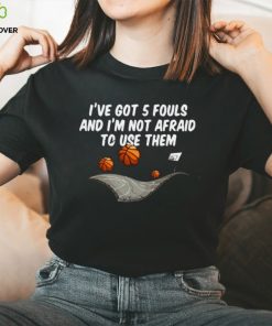 Basketball I’ve got 5 fouls and I’m not afraid to use them shirt