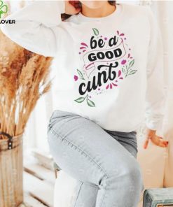 Be A Good Cunt hoodie, sweater, longsleeve, shirt v-neck, t-shirt