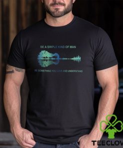 Be A Simple Kind Of Man Be Something You Love And Understand Guitar Shirt 2 Be A Simple Kind Of Man Be Something You Love And Understand Guitar Shirt