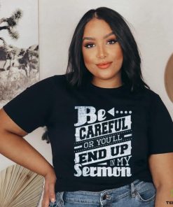 Be Careful Or You'll End Up In My Sermon Classic T Shirt