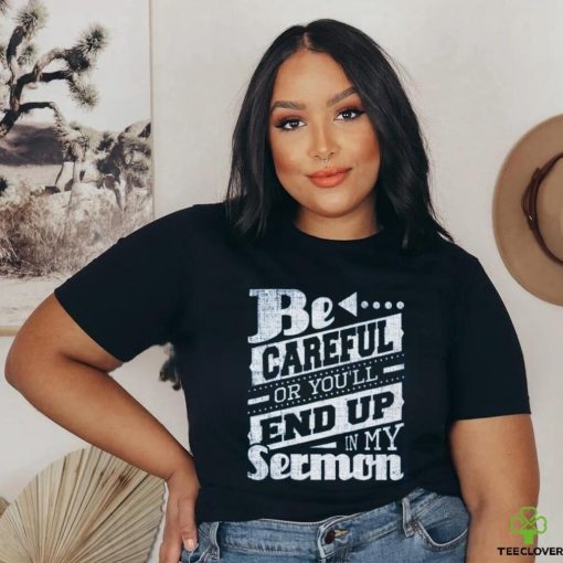 Be Careful Or You’ll End Up In My Sermon Classic T Shirt