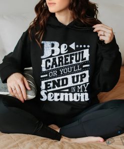 Be Careful Or You'll End Up In My Sermon Classic T Shirt