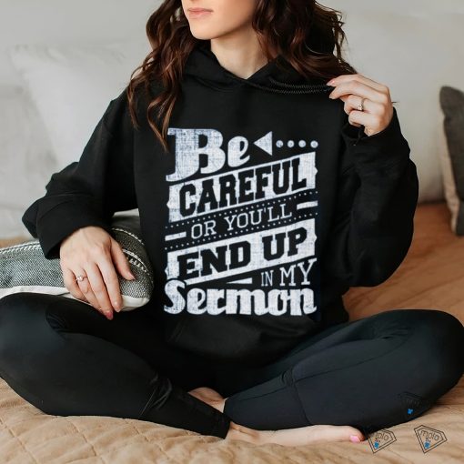 Be Careful Or You’ll End Up In My Sermon Classic T Shirt