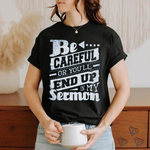 Be Careful Or You’ll End Up In My Sermon Classic T Shirt