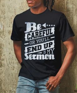 Be Careful Or You'll End Up In My Sermon Classic T Shirt