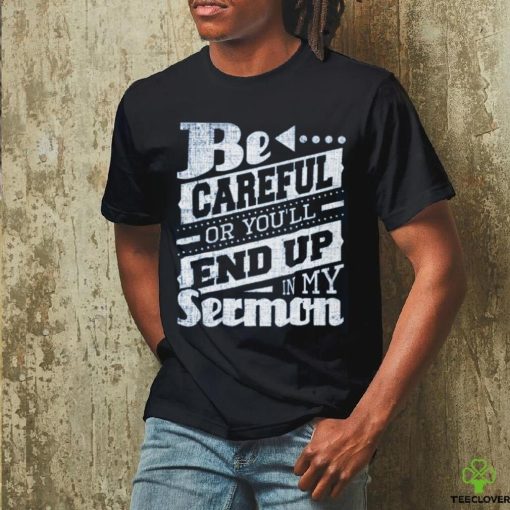 Be Careful Or You’ll End Up In My Sermon Classic T Shirt