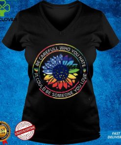 Be Careful Who You Hate It Could Someone Love Pride Month Shirt