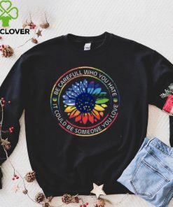 Be Careful Who You Hate It Could Someone Love Pride Month Shirt