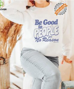Be Good to People For No Reason Shirt