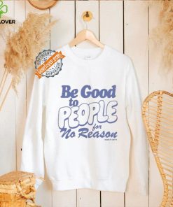 Be Good to People For No Reason Shirt