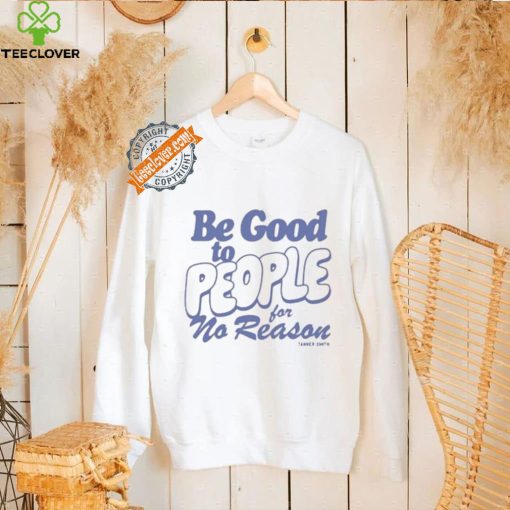 Be Good to People For No Reason Shirt