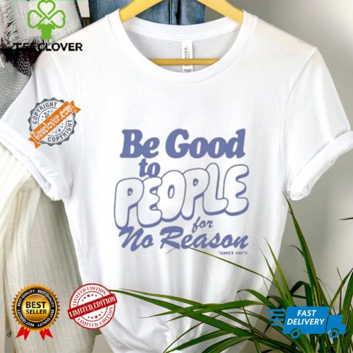 Be Good to People For No Reason Shirt