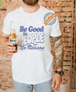 Be Good to People For No Reason Shirt