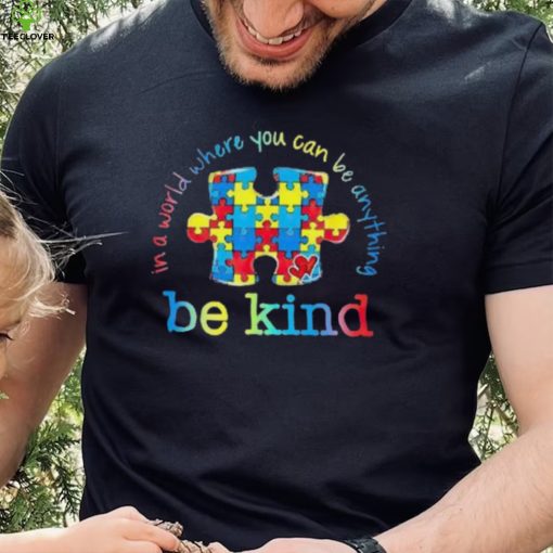 Be Kind In A World Where You Can Be Anything Autism Awareness T Shirt