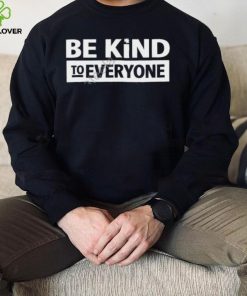 Be Kind To Everyone Shirt, T Shirt