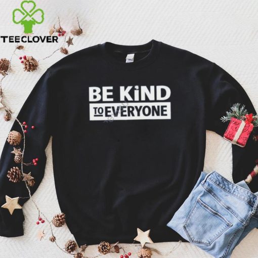 Be Kind To Everyone T Shirt Christopher Stanley hoodie, sweater, longsleeve, shirt v-neck, t-shirt