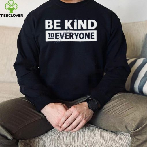 Be Kind To Everyone T Shirt Christopher Stanley hoodie, sweater, longsleeve, shirt v-neck, t-shirt