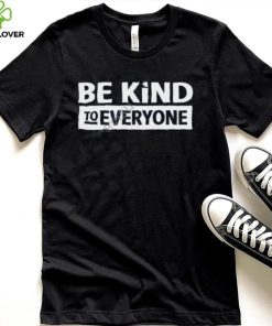 Be Kind To Everyone T Shirt Christopher Stanley hoodie, sweater, longsleeve, shirt v-neck, t-shirt