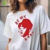 Be My Baby T Shirt