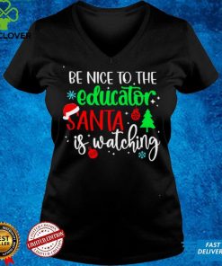 Be Nice To The Educator Santa Is Watching Christmas Sweater Shirt