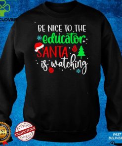 Be Nice To The Educator Santa Is Watching Christmas Sweater Shirt