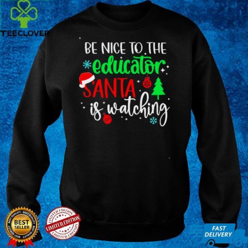 Be Nice To The Educator Santa Is Watching Christmas Sweater Shirt