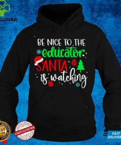 Be Nice To The Educator Santa Is Watching Christmas Sweater Shirt