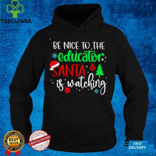 Be Nice To The Educator Santa Is Watching Christmas Sweater Shirt