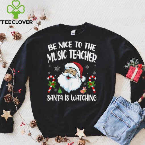 Be Nice To The Music Teacher Santa Is Watching Funny Xmas T Shirt