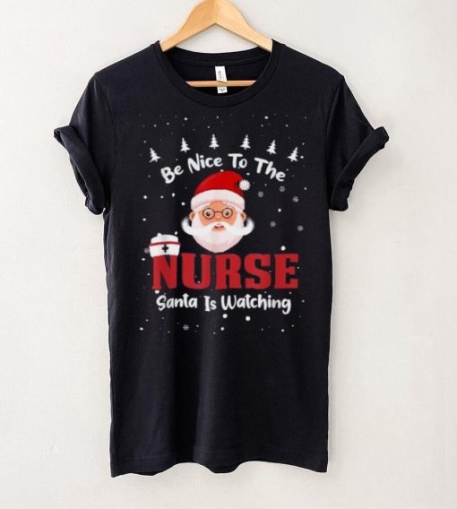 Be Nice To The Nurse Santa Is Watching Christmas Nursing Rn Shirt