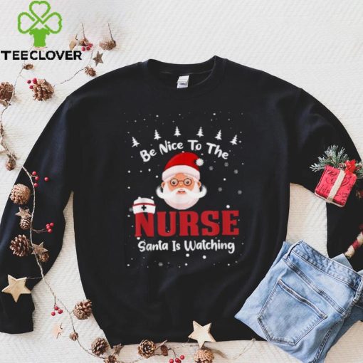 Be Nice To The Nurse Santa Is Watching Christmas Nursing Rn Shirt