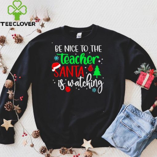 Be Nice To The Teacher Santa Is Watching Christmas Sweater Shirt