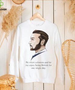 Be Silent Colonists And Let Me Enjoy Being British For One Single Day shirt