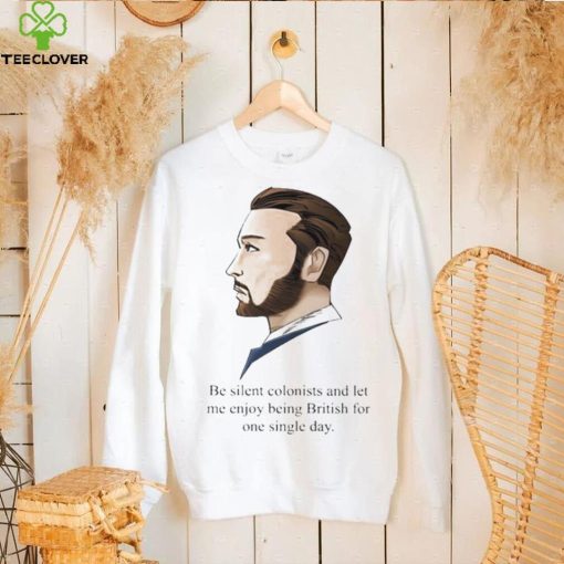 Be Silent Colonists And Let Me Enjoy Being British For One Single Day shirt