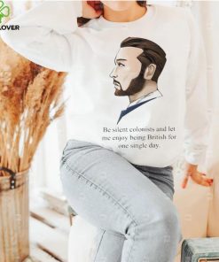 Be Silent Colonists And Let Me Enjoy Being British For One Single Day shirt