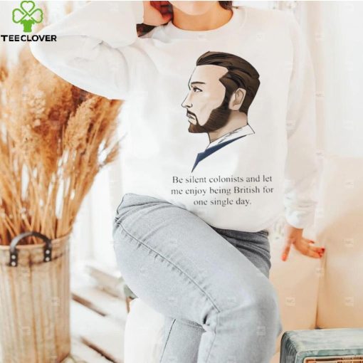 Be Silent Colonists And Let Me Enjoy Being British For One Single Day shirt
