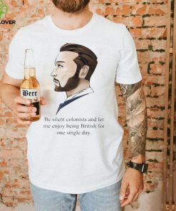 Be Silent Colonists And Let Me Enjoy Being British For One Single Day shirt