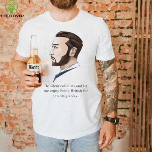 Be Silent Colonists And Let Me Enjoy Being British For One Single Day shirt