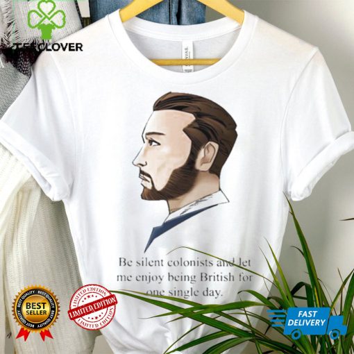 Be Silent Colonists And Let Me Enjoy Being British For One Single Day shirt