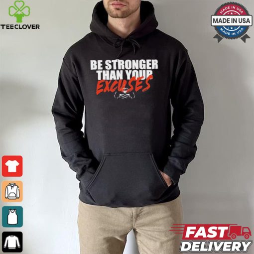 Be Stronger Than Your Excuses T hoodie, sweater, longsleeve, shirt v-neck, t-shirt