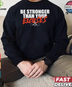 Be Stronger Than Your Excuses T hoodie, sweater, longsleeve, shirt v-neck, t-shirt