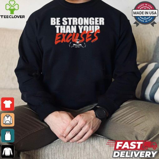 Be Stronger Than Your Excuses T hoodie, sweater, longsleeve, shirt v-neck, t-shirt