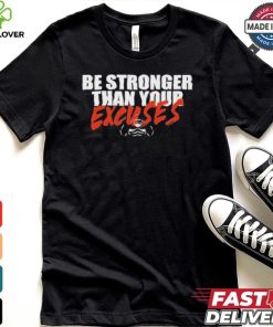 Be Stronger Than Your Excuses T hoodie, sweater, longsleeve, shirt v-neck, t-shirt