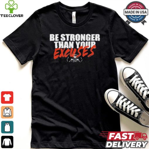 Be Stronger Than Your Excuses T hoodie, sweater, longsleeve, shirt v-neck, t-shirt